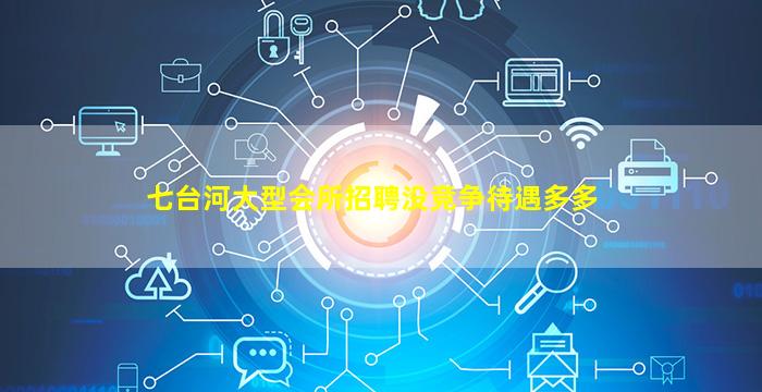 七台河大型会所招聘没竞争待遇多多