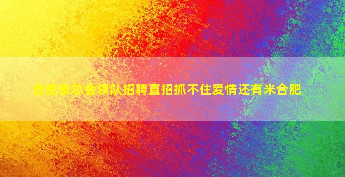 合肥夜总会领队招聘直招抓不住爱情还有米合肥