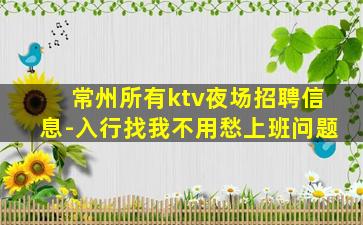 常州所有ktv夜场招聘信息-入行找我不用愁上班问题