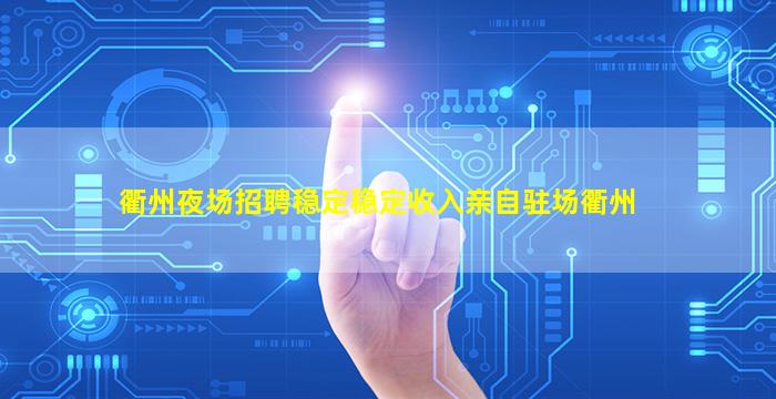 衢州夜场招聘稳定稳定收入亲自驻场衢州